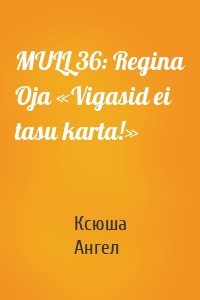 MULL 36: Regina Oja «Vigasid ei tasu karta!»