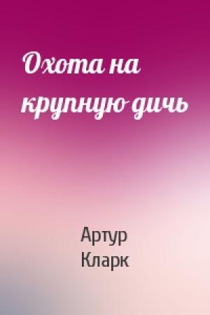 Обложка книги «Охота на крупную дичь» — Артур Кларк