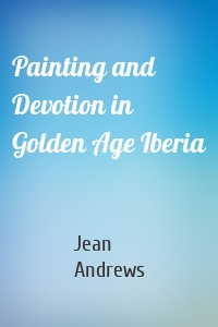 Painting and Devotion in Golden Age Iberia