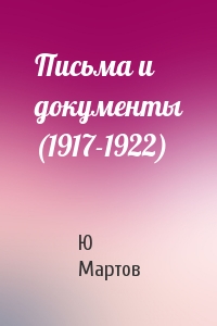 Ю Мартов - Письма и документы (1917-1922)
