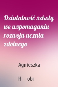Działalność szkoły we wspomaganiu rozwoju ucznia zdolnego