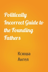 Politically Incorrect Guide to the Founding Fathers