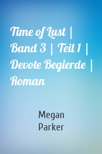 Time of Lust | Band 3 | Teil 1 | Devote Begierde | Roman