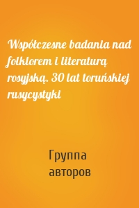 Współczesne badania nad folklorem i literaturą rosyjską. 30 lat toruńskiej rusycystyki