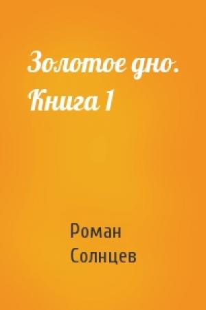 Обложка книги «Золотое дно. Книга 1» — Роман Солнцев