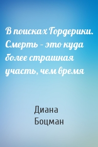 В поисках Гордерики. Смерть – это куда более страшная участь, чем время