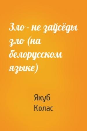Обложка книги «Зло - не заўсёды зло (на белорусском языке)» — Якуб Колас
