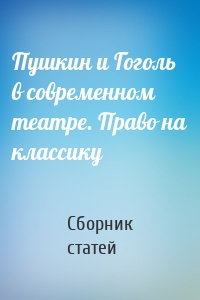 Пушкин и Гоголь в современном театре. Право на классику