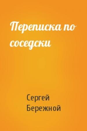 Обложка книги «Переписка по соседски» — Сергей Валерьевич Бережной