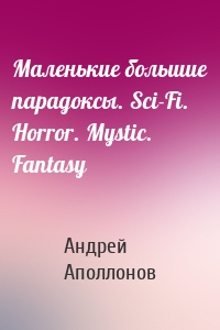 Маленькие большие парадоксы. Sci-Fi. Horror. Mystic. Fantasy