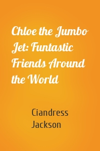 Chloe the Jumbo Jet: Funtastic Friends Around the World