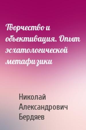 Обложка книги «Творчество и объективация. Опыт эсхатологической метафизики» — Николай Бердяев