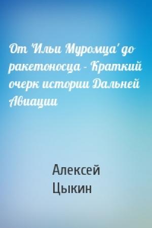 Обложка книги «От 'Ильи Муромца' до ракетоносца - Краткий очерк истории Дальней Авиации» — Алексей Цыкин