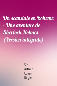 Un scandale en Boheme - Une aventure de Sherlock Holmes (Version intégrale)