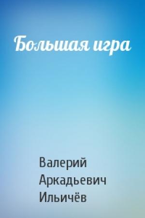 Обложка книги «Большая игра» — Валерий Ильичёв