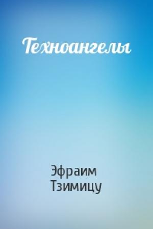 Обложка книги «Техноангелы» — Эфраим Тзимицу