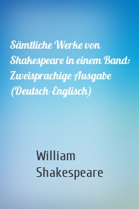 Sämtliche Werke von Shakespeare in einem Band: Zweisprachige Ausgabe (Deutsch-Englisch)