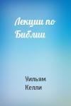 Уильям Келли - Лекции по Библии