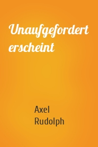 Unaufgefordert erscheint