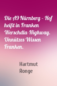 Die A9 Nürnberg – Hof heißt in Franken Werschdla-Highway. Unnützes Wissen Franken.