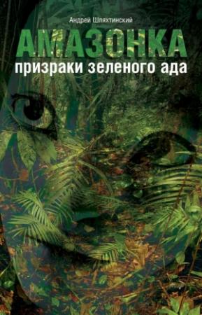 Обложка книги «Амазонка: призраки зеленого ада» — Андрей Шляхтинский
