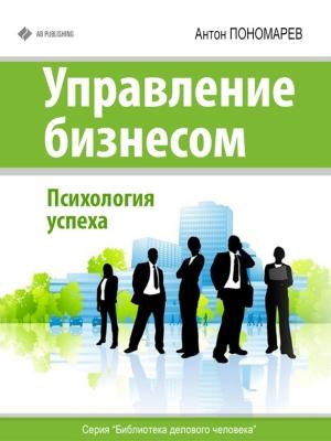 Обложка книги «Управление бизнесом. Психология успеха» — Антон Пономарев