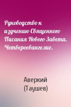 Обложка книги «Руководство к изучению Священного Писания Нового Завета. Четвероевангелие.» — Аверкий (Таушев)