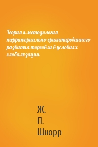 Теория и методология территориально-ориентированного развития торговли в условиях глобализации
