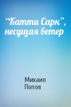 Обложка книги «“Катти Сарк”, несущая ветер» — Михаил Попов