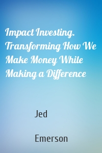 Impact Investing. Transforming How We Make Money While Making a Difference