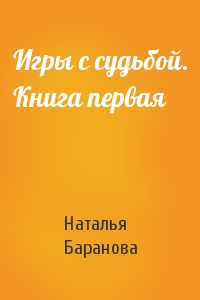 Наталья Баранова - Игры с судьбой. Книга первая
