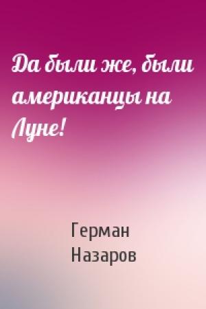 Обложка книги «Да были же, были американцы на Луне!» — Герман Назаров
