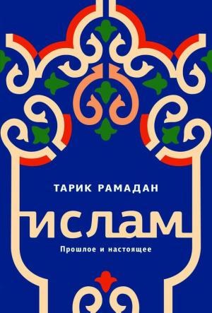 Обложка книги «Ислам. Прошлое и настоящее» — Тарик Рамадан