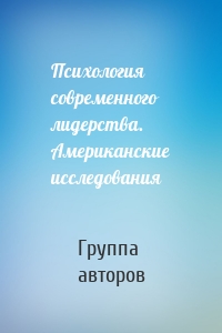 Психология современного лидерства. Американские исследования