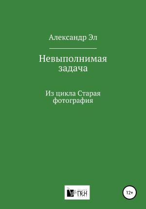 Обложка книги «Невыполнимая задача, Из цикла Старая фотография» — Александр Эл