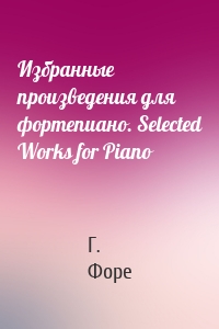 Избранные произведения для фортепиано. Selected Works for Piano