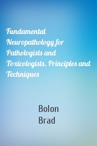 Fundamental Neuropathology for Pathologists and Toxicologists. Principles and Techniques