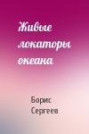 Борис Сергеев - Живые локаторы океана