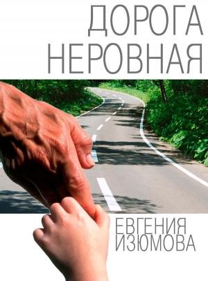 Обложка книги «Дорога неровная» — Евгения Изюмова
