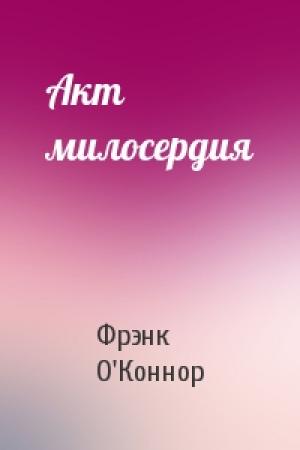 Обложка книги «Акт милосердия» — Фрэнк О'Коннор