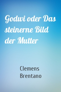 Godwi oder Das steinerne Bild der Mutter