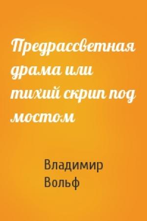 Обложка книги «Предрассветная драма или тихий скрип под мостом» — Владимир Вольф