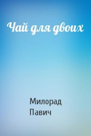 Обложка книги «Чай для двоих» — Милорад Павич
