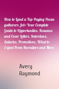 How to Land a Top-Paying Pecan gatherers Job: Your Complete Guide to Opportunities, Resumes and Cover Letters, Interviews, Salaries, Promotions, What to Expect From Recruiters and More