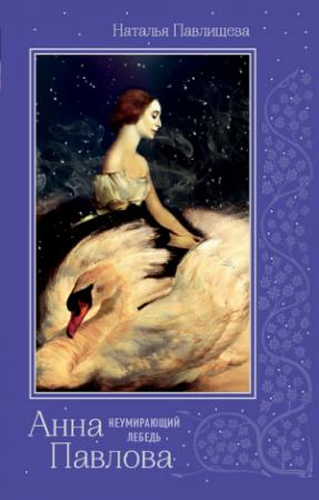 Обложка книги «Анна Павлова. «Неумирающий лебедь»» — Наталья Павлищева