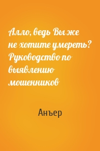 Алло, ведь Вы же не хотите умереть? Руководство по выявлению мошенников