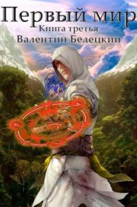 Валентин Белецкий - Первый мир. Книга третья