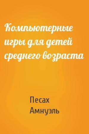 Обложка книги «Компьютерные игры для детей среднего возраста» — Песах Амнуэль