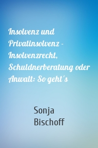 Insolvenz und Privatinsolvenz - Insolvenzrecht, Schuldnerberatung oder Anwalt: So geht´s