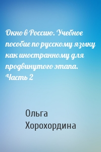 Окно в Россию. Учебное пособие по русскому языку как иностранному для продвинутого этапа. Часть 2